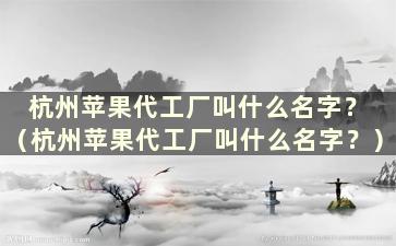 杭州苹果代工厂叫什么名字？ （杭州苹果代工厂叫什么名字？）